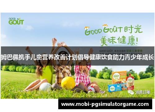 姆巴佩携手儿童营养改善计划倡导健康饮食助力青少年成长