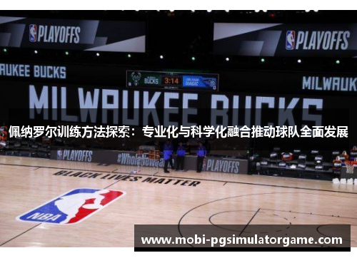 佩纳罗尔训练方法探索：专业化与科学化融合推动球队全面发展