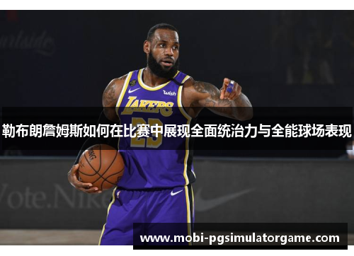 勒布朗詹姆斯如何在比赛中展现全面统治力与全能球场表现
