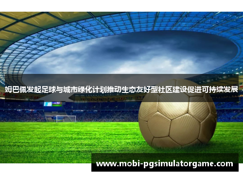 姆巴佩发起足球与城市绿化计划推动生态友好型社区建设促进可持续发展