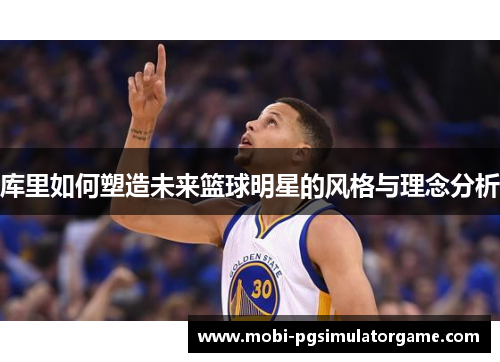 库里如何塑造未来篮球明星的风格与理念分析