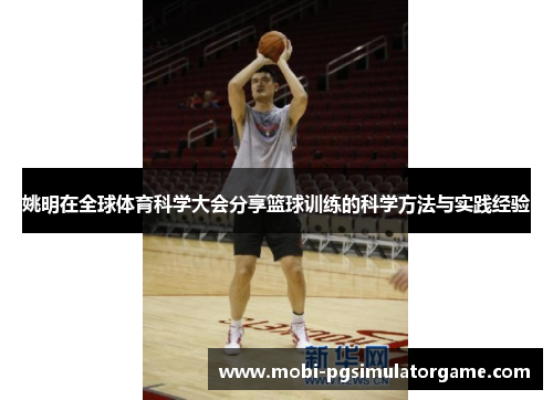 姚明在全球体育科学大会分享篮球训练的科学方法与实践经验
