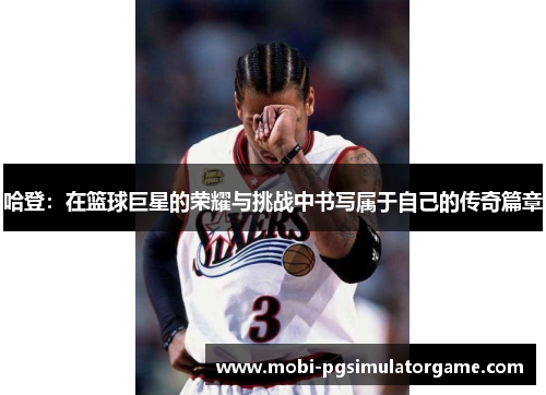 哈登：在篮球巨星的荣耀与挑战中书写属于自己的传奇篇章