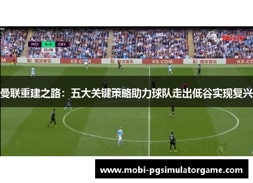 曼联重建之路：五大关键策略助力球队走出低谷实现复兴