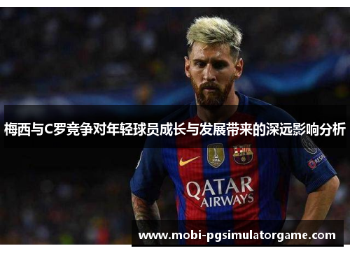 梅西与C罗竞争对年轻球员成长与发展带来的深远影响分析