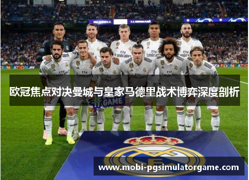 欧冠焦点对决曼城与皇家马德里战术博弈深度剖析