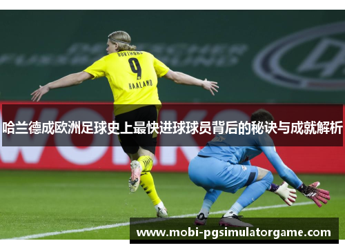 哈兰德成欧洲足球史上最快进球球员背后的秘诀与成就解析