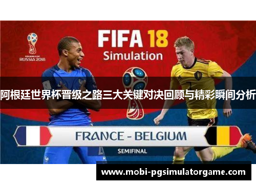 阿根廷世界杯晋级之路三大关键对决回顾与精彩瞬间分析