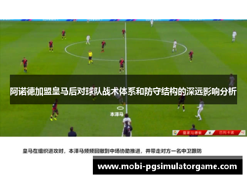 阿诺德加盟皇马后对球队战术体系和防守结构的深远影响分析