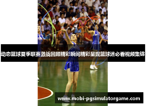 动态篮球夏季联赛激战回顾精彩瞬间精彩呈现篮球迷必看视频集锦