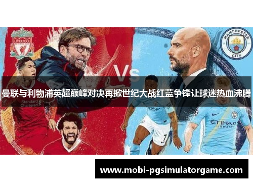 曼联与利物浦英超巅峰对决再掀世纪大战红蓝争锋让球迷热血沸腾