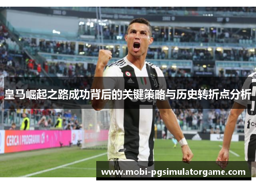 皇马崛起之路成功背后的关键策略与历史转折点分析