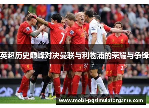 英超历史巅峰对决曼联与利物浦的荣耀与争锋