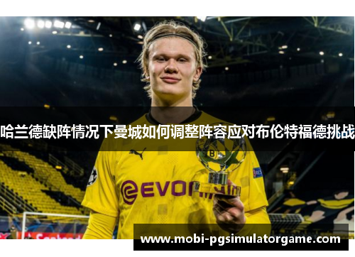 哈兰德缺阵情况下曼城如何调整阵容应对布伦特福德挑战