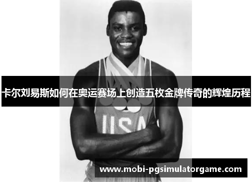 卡尔刘易斯如何在奥运赛场上创造五枚金牌传奇的辉煌历程