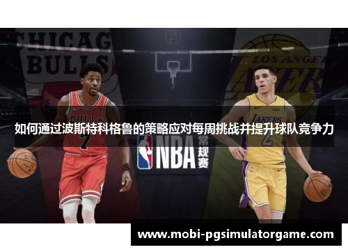 如何通过波斯特科格鲁的策略应对每周挑战并提升球队竞争力
