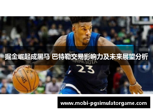 掘金崛起成黑马 巴特勒交易影响力及未来展望分析