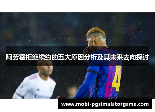 阿劳霍拒绝续约的五大原因分析及其未来去向探讨
