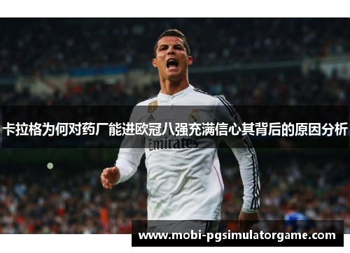 卡拉格为何对药厂能进欧冠八强充满信心其背后的原因分析