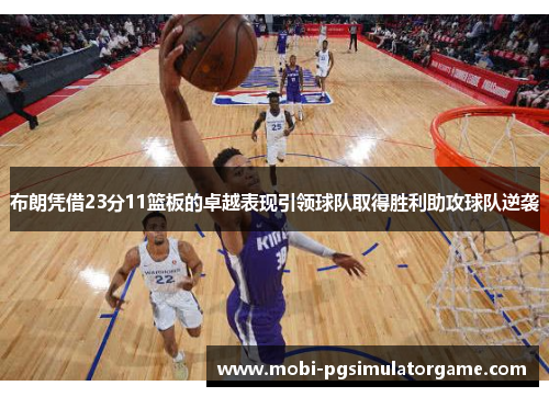 布朗凭借23分11篮板的卓越表现引领球队取得胜利助攻球队逆袭