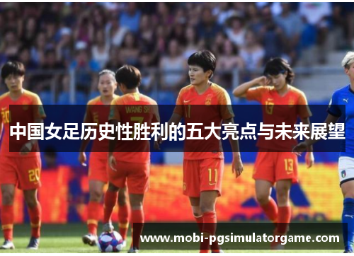 中国女足历史性胜利的五大亮点与未来展望