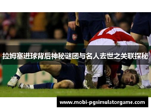 拉姆塞进球背后神秘谜团与名人去世之关联探秘