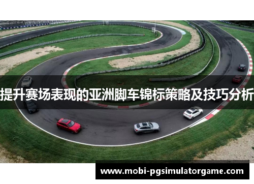 提升赛场表现的亚洲脚车锦标策略及技巧分析