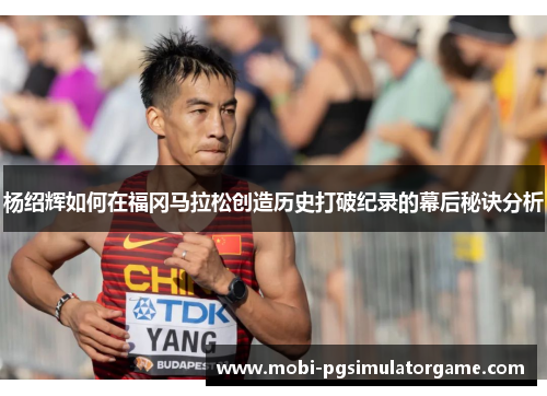 杨绍辉如何在福冈马拉松创造历史打破纪录的幕后秘诀分析
