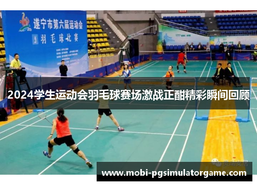 2024学生运动会羽毛球赛场激战正酣精彩瞬间回顾