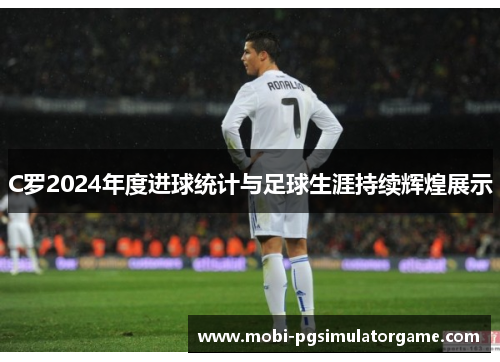 C罗2024年度进球统计与足球生涯持续辉煌展示
