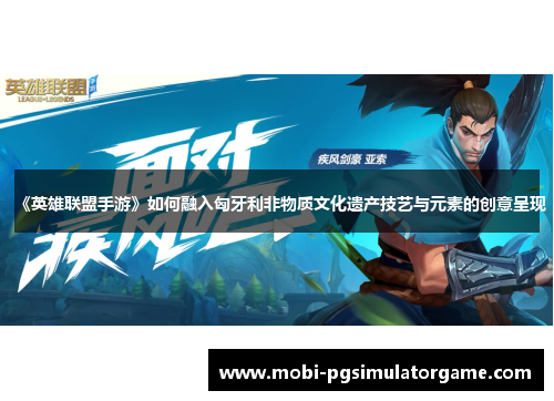 《英雄联盟手游》如何融入匈牙利非物质文化遗产技艺与元素的创意呈现
