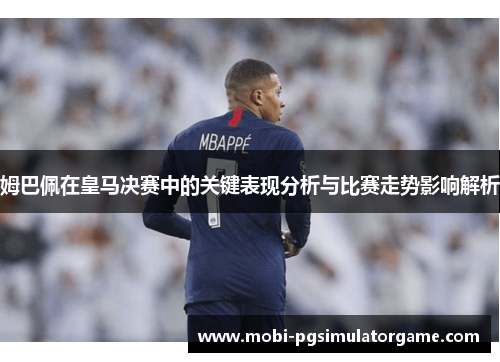 姆巴佩在皇马决赛中的关键表现分析与比赛走势影响解析