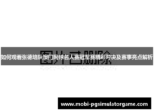如何观看张德培队澳门网球名人赛冠军赛精彩对决及赛事亮点解析