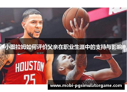 小图拉姆如何评价父亲在职业生涯中的支持与影响