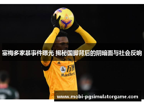 塞梅多家暴事件曝光 揭秘国脚背后的阴暗面与社会反响