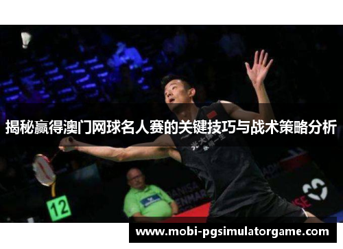 揭秘赢得澳门网球名人赛的关键技巧与战术策略分析