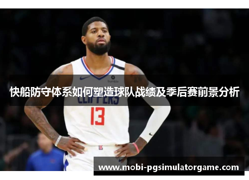 快船防守体系如何塑造球队战绩及季后赛前景分析