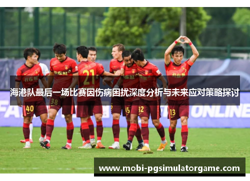 海港队最后一场比赛因伤病困扰深度分析与未来应对策略探讨