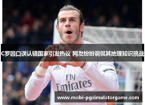 C罗因口误认错国家引发热议 网友纷纷调侃其地理知识挑战