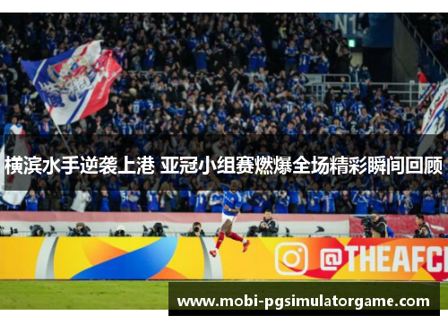 横滨水手逆袭上港 亚冠小组赛燃爆全场精彩瞬间回顾