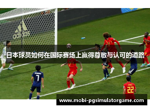 日本球员如何在国际赛场上赢得尊敬与认可的道路
