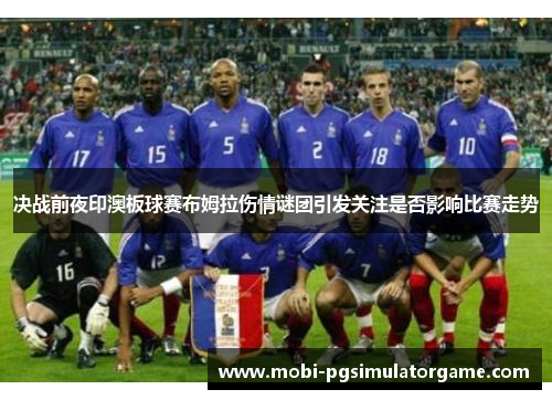 决战前夜印澳板球赛布姆拉伤情谜团引发关注是否影响比赛走势