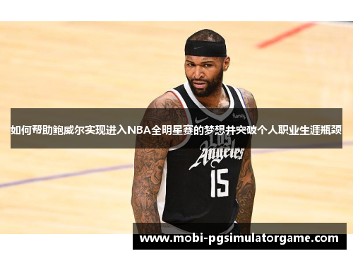 如何帮助鲍威尔实现进入NBA全明星赛的梦想并突破个人职业生涯瓶颈