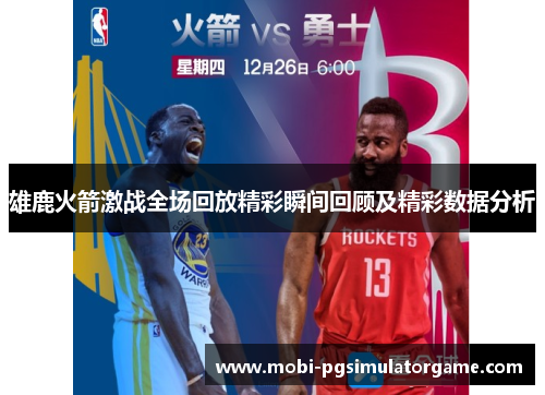 雄鹿火箭激战全场回放精彩瞬间回顾及精彩数据分析