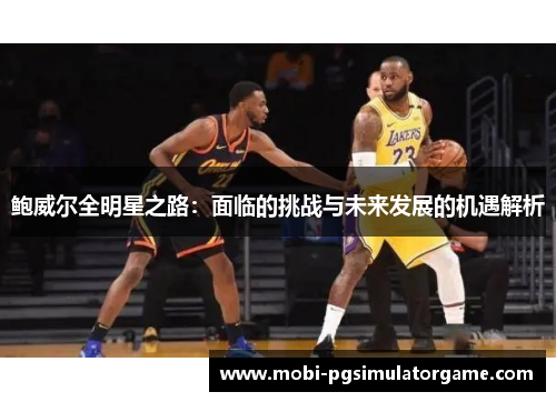 鲍威尔全明星之路：面临的挑战与未来发展的机遇解析