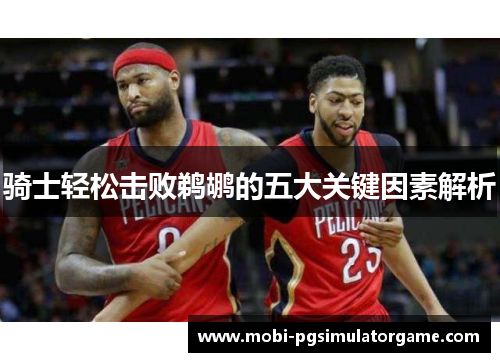 骑士轻松击败鹈鹕的五大关键因素解析