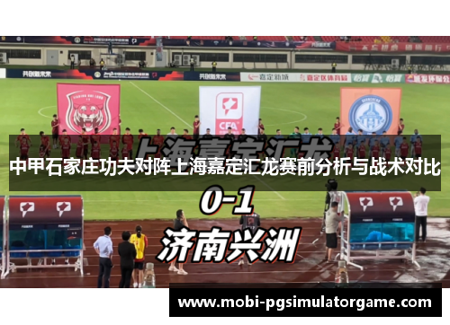 中甲石家庄功夫对阵上海嘉定汇龙赛前分析与战术对比