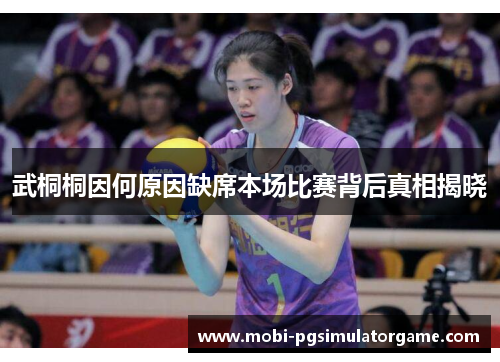 武桐桐因何原因缺席本场比赛背后真相揭晓
