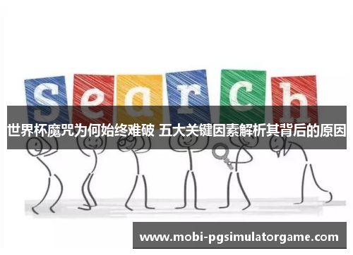 世界杯魔咒为何始终难破 五大关键因素解析其背后的原因