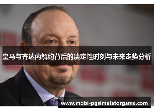 皇马与齐达内解约背后的决定性时刻与未来走势分析